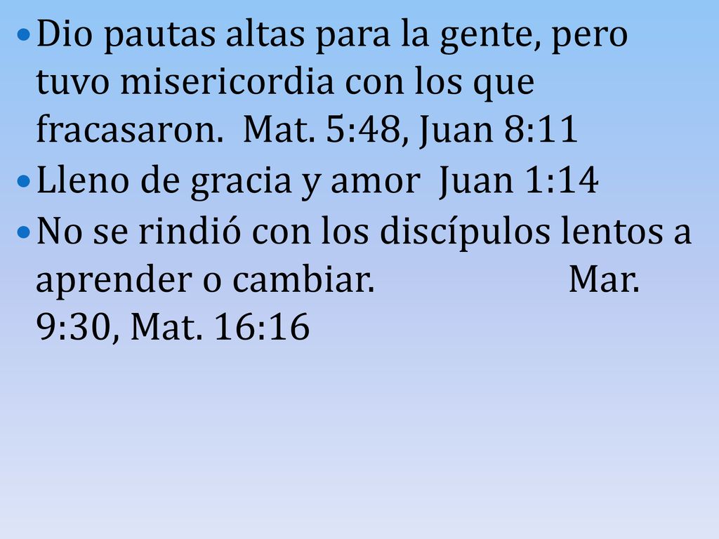 Dio pautas altas para la gente, pero tuvo misericordia con los que fracasaron. Mat. 5:48, Juan 8:11