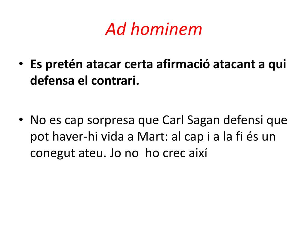 Ad hominem Es pretén atacar certa afirmació atacant a qui defensa el contrari.