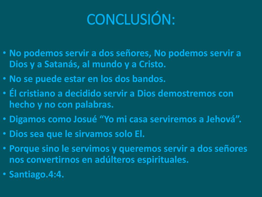 CONCLUSIÓN: No podemos servir a dos señores, No podemos servir a Dios y a Satanás, al mundo y a Cristo.