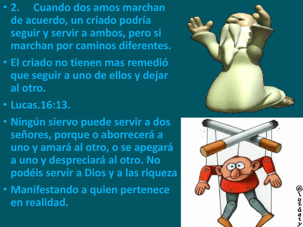 2. Cuando dos amos marchan de acuerdo, un criado podría seguir y servir a ambos, pero si marchan por caminos diferentes.