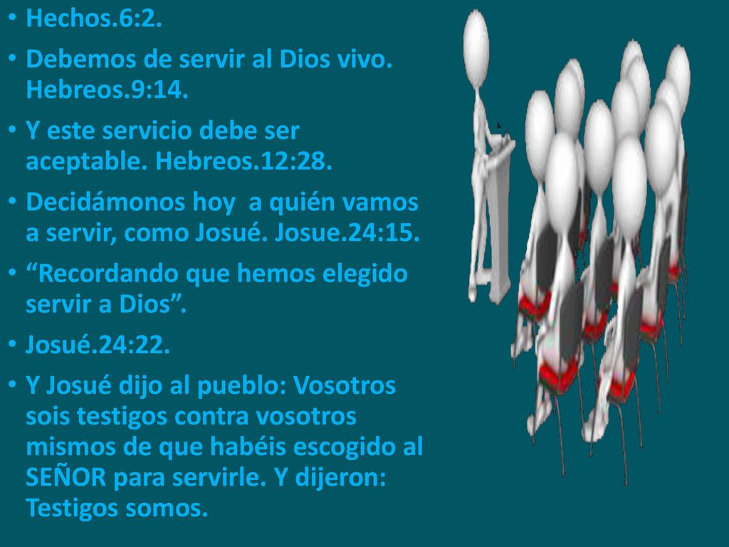 Hechos.6:2. Debemos de servir al Dios vivo. Hebreos.9:14. Y este servicio debe ser aceptable. Hebreos.12:28.