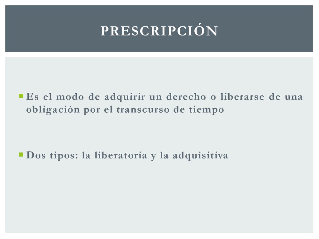 Prescripción Es el modo de adquirir un derecho o liberarse de una obligación por el transcurso de tiempo.