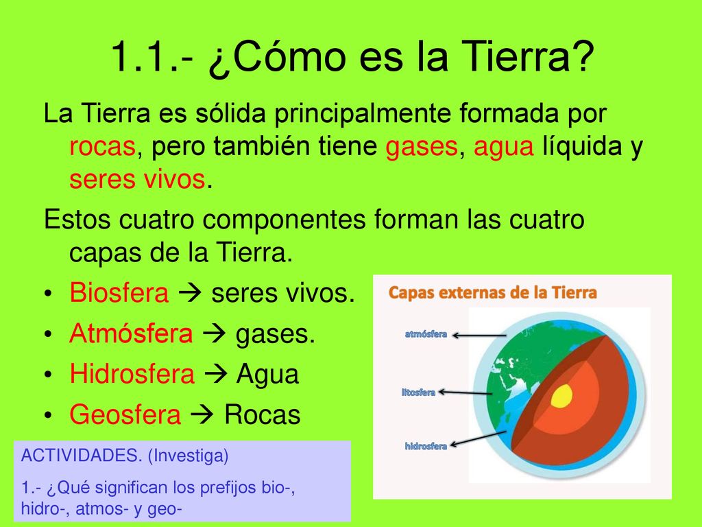 1.1.- ¿Cómo es la Tierra La Tierra es sólida principalmente formada por rocas, pero también tiene gases, agua líquida y seres vivos.