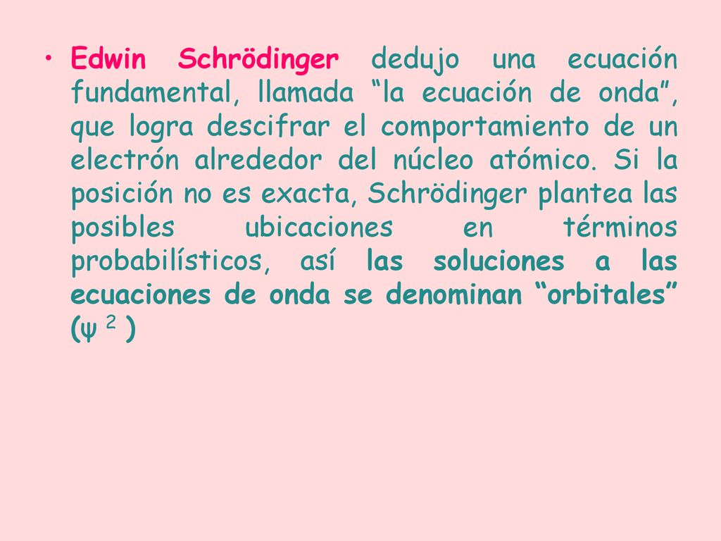 Edwin Schrödinger dedujo una ecuación fundamental, llamada la ecuación de onda , que logra descifrar el comportamiento de un electrón alrededor del núcleo atómico.