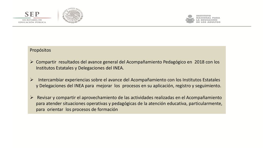 Propósitos Compartir resultados del avance general del Acompañamiento Pedagógico en 2018 con los Institutos Estatales y Delegaciones del INEA.