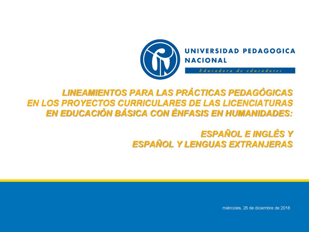 LINEAMIENTOS PARA LAS PRÁCTICAS PEDAGÓGICAS EN LOS PROYECTOS CURRICULARES DE LAS LICENCIATURAS EN EDUCACIÓN BÁSICA CON ÉNFASIS EN HUMANIDADES: ESPAÑOL E INGLÉS Y ESPAÑOL Y LENGUAS EXTRANJERAS