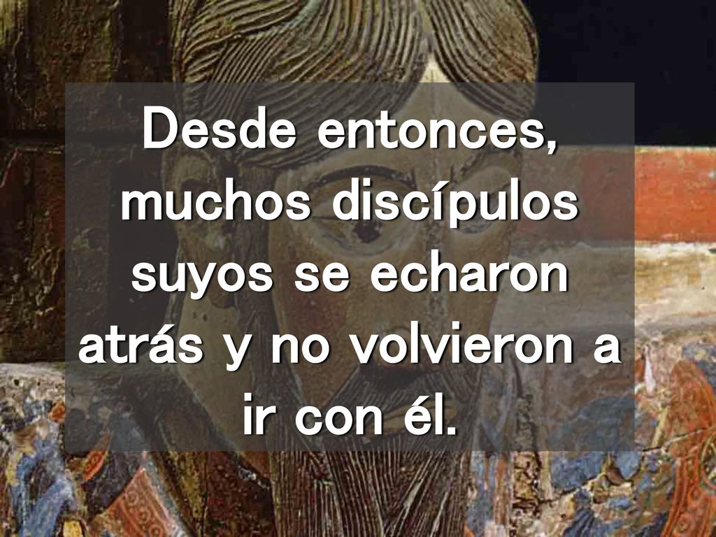 Desde entonces, muchos discípulos suyos se echaron atrás y no volvieron a ir con él.