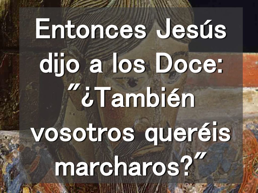 Entonces Jesús dijo a los Doce: ¿También vosotros queréis marcharos