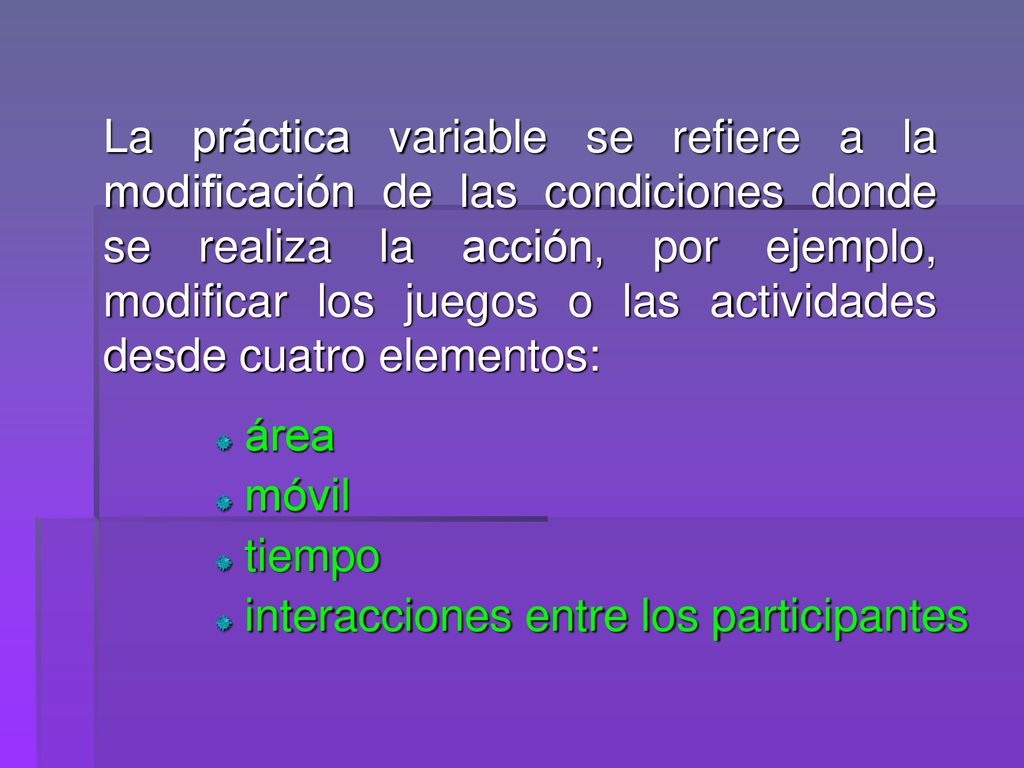 La práctica variable se refiere a la modificación de las condiciones donde se realiza la acción, por ejemplo, modificar los juegos o las actividades desde cuatro elementos: