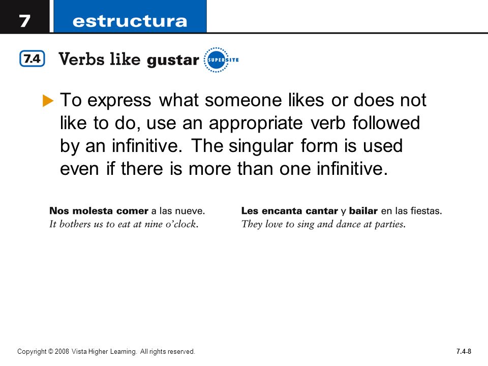 To express what someone likes or does not like to do, use an appropriate verb followed by an infinitive. The singular form is used even if there is more than one infinitive.