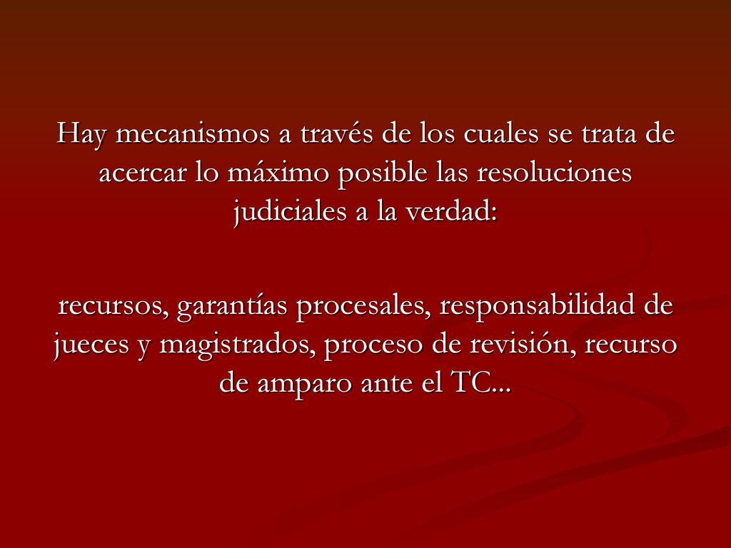 Hay mecanismos a través de los cuales se trata de acercar lo máximo posible las resoluciones judiciales a la verdad: