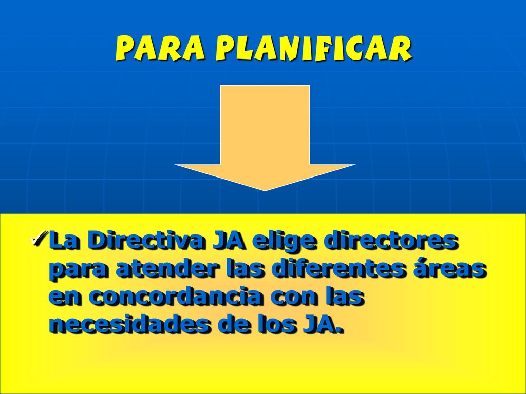 para planificar La Directiva JA elige directores para atender las diferentes áreas en concordancia con las necesidades de los JA.
