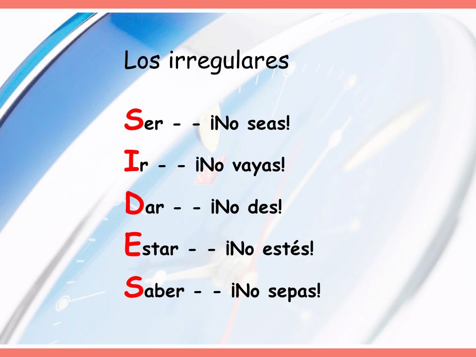 Los irregulares Ser - - ¡No seas. Ir - - ¡No vayas.