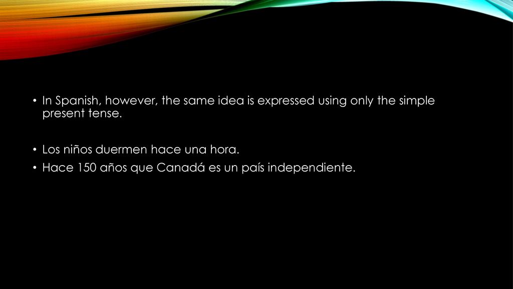 In Spanish, however, the same idea is expressed using only the simple present tense.