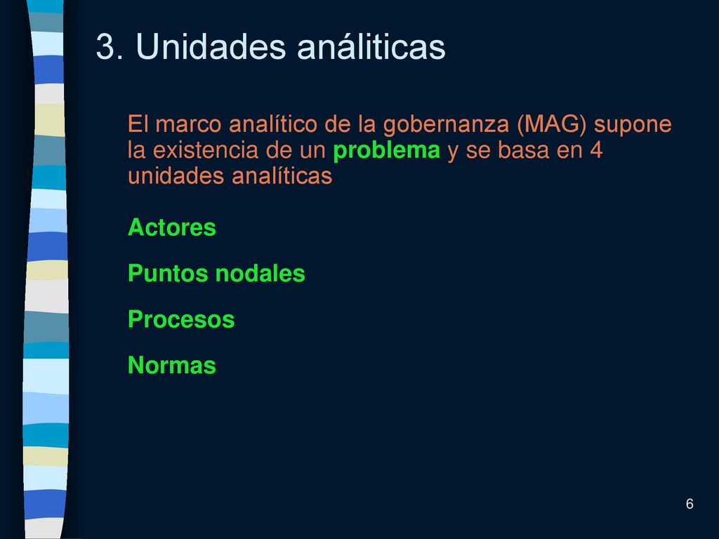3. Unidades análiticas El marco analítico de la gobernanza (MAG) supone la existencia de un problema y se basa en 4 unidades analíticas.
