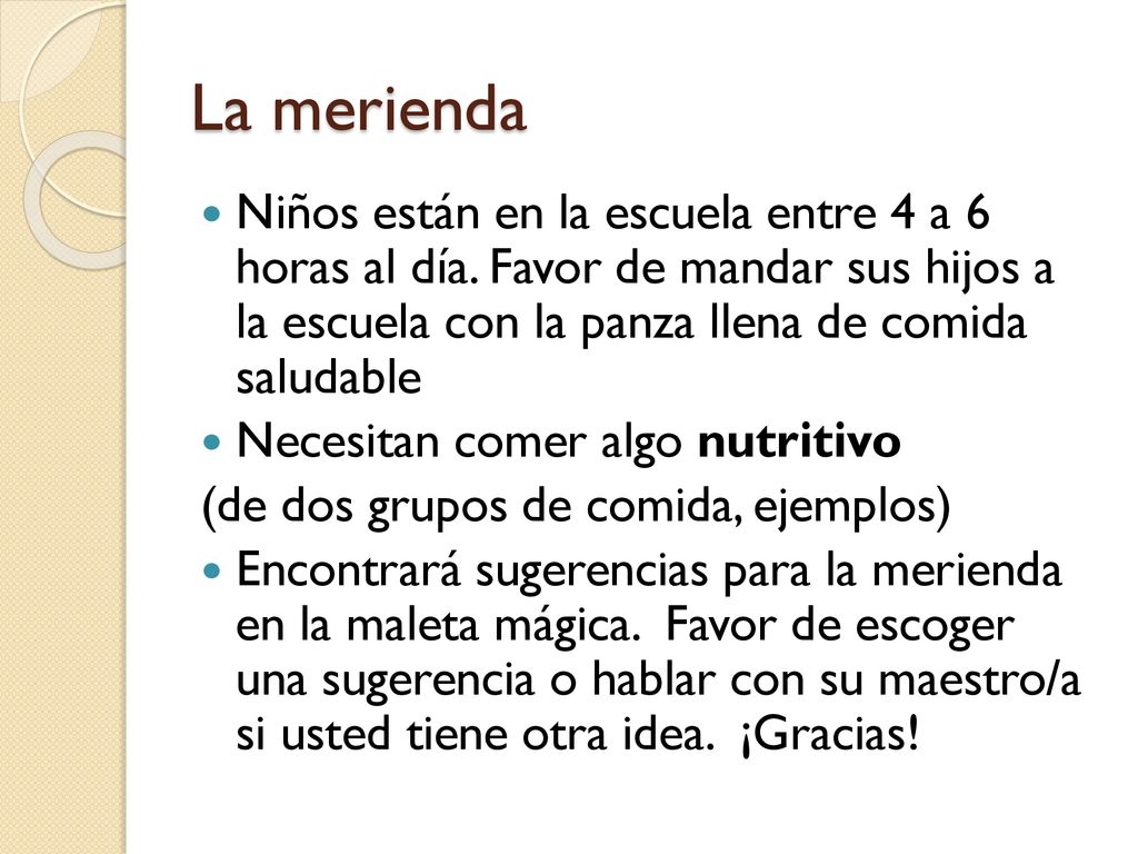 La merienda Niños están en la escuela entre 4 a 6 horas al día. Favor de mandar sus hijos a la escuela con la panza llena de comida saludable.