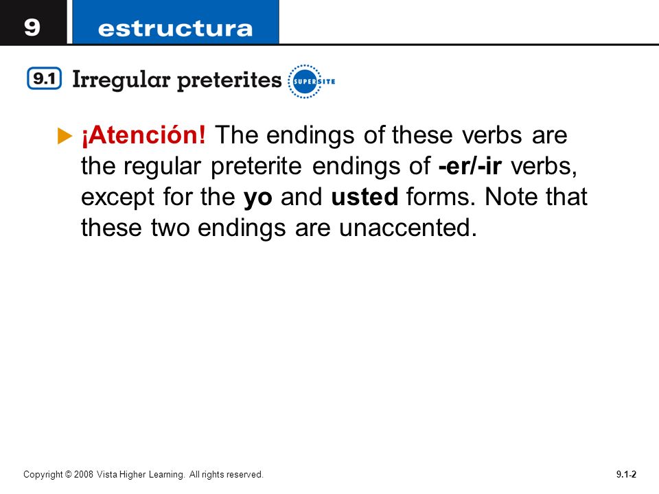 ¡Atención! The endings of these verbs are the regular preterite endings of -er/-ir verbs, except for the yo and usted forms. Note that these two endings are unaccented.