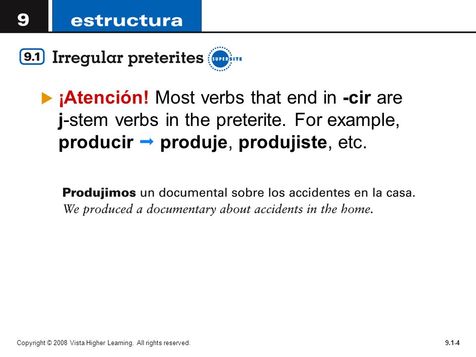 ¡Atención! Most verbs that end in -cir are j-stem verbs in the preterite. For example, producir  produje, produjiste, etc.
