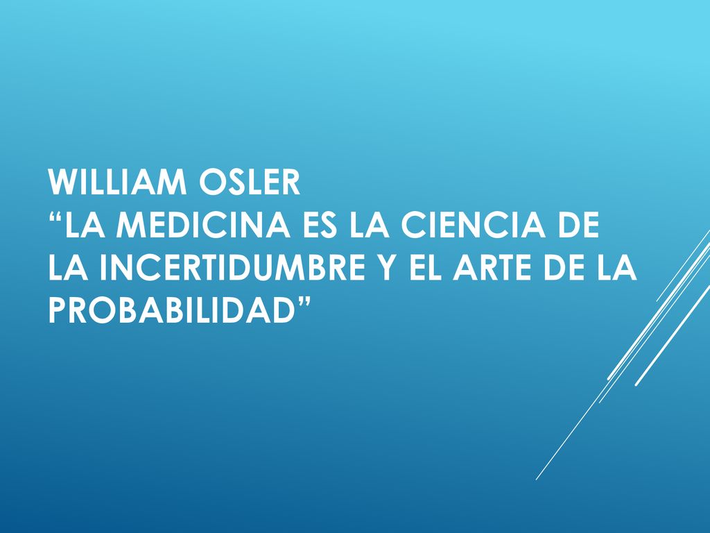 WILLIAM OSLER LA MEDICINA ES LA CIENCIA DE LA INCERTIDUMBRE Y EL ARTE DE LA PROBABILIDAD