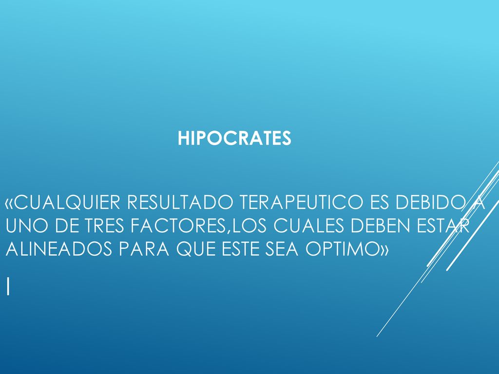 HIPOCRATES «CUALQUIER RESULTADO TERAPEUTICO ES DEBIDO A UNO DE TRES FACTORES,LOS CUALES DEBEN ESTAR ALINEADOS PARA QUE ESTE SEA OPTIMO»