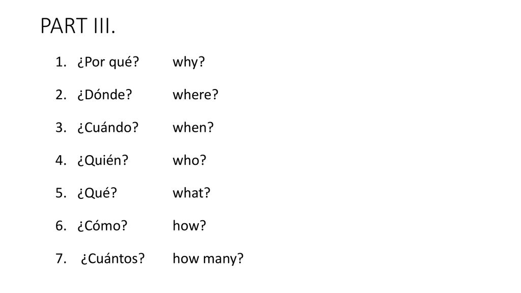PART III. ¿Por qué why ¿Dónde where ¿Cuándo when ¿Quién who