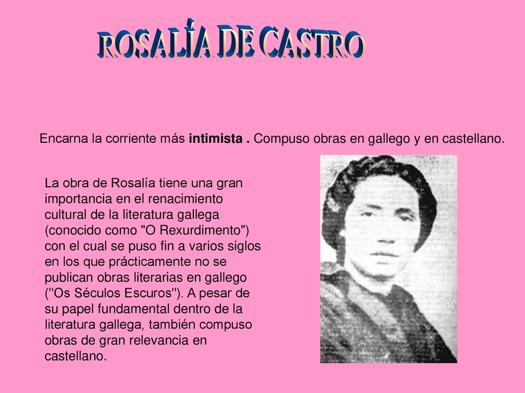 ROSALÍA DE CASTRO Encarna la corriente más intimista . Compuso obras en gallego y en castellano.