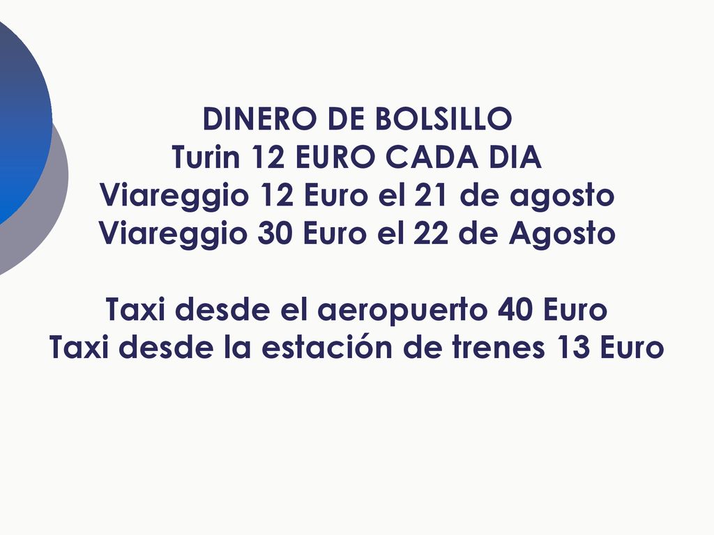 DINERO DE BOLSILLO Turin 12 EURO CADA DIA Viareggio 12 Euro el 21 de agosto Viareggio 30 Euro el 22 de Agosto Taxi desde el aeropuerto 40 Euro Taxi desde la estación de trenes 13 Euro