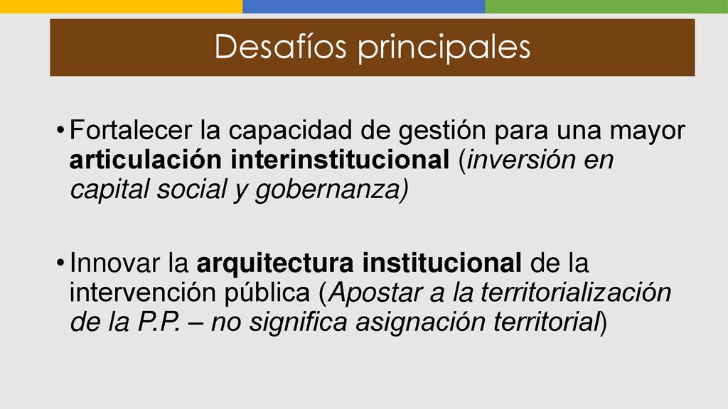 Desafíos principales Fortalecer la capacidad de gestión para una mayor articulación interinstitucional (inversión en capital social y gobernanza)