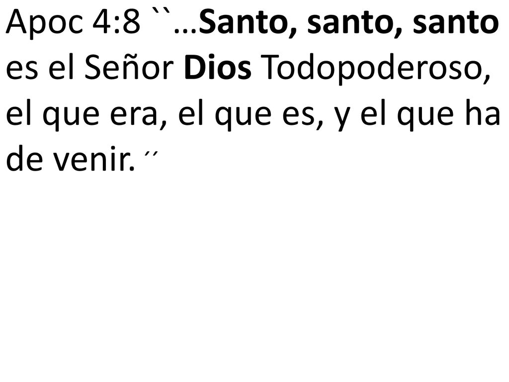 Apoc 4:8 ``…Santo, santo, santo es el Señor Dios Todopoderoso, el que era, el que es, y el que ha de venir. ´´