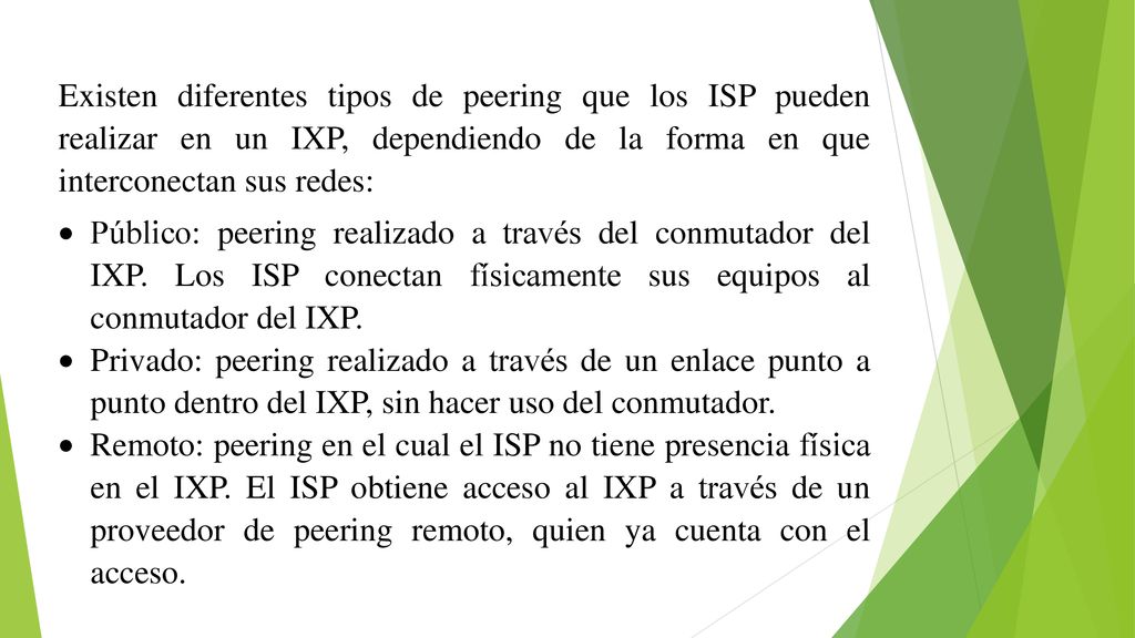 Existen diferentes tipos de peering que los ISP pueden realizar en un IXP, dependiendo de la forma en que interconectan sus redes: