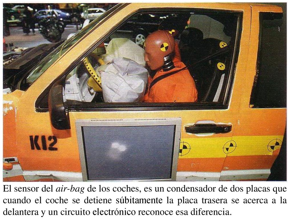 El sensor del air-bag de los coches, es un condensador de dos placas que cuando el coche se detiene súbitamente la placa trasera se acerca a la delantera y un circuito electrónico reconoce esa diferencia.