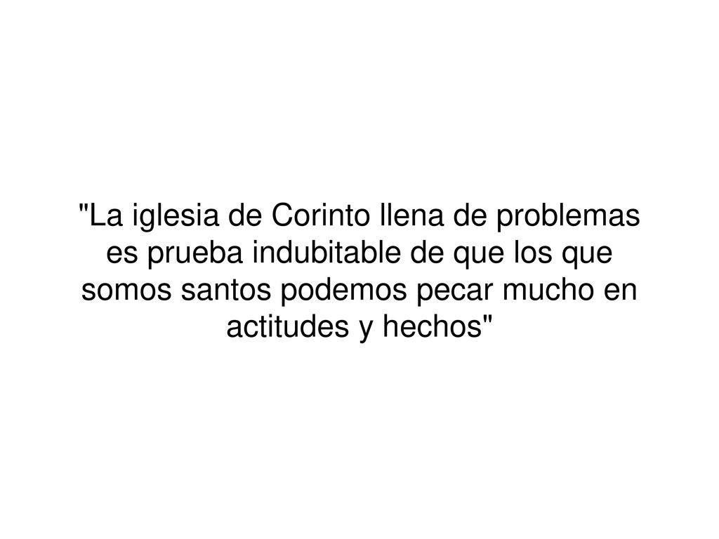 La iglesia de Corinto llena de problemas es prueba indubitable de que los que somos santos podemos pecar mucho en actitudes y hechos