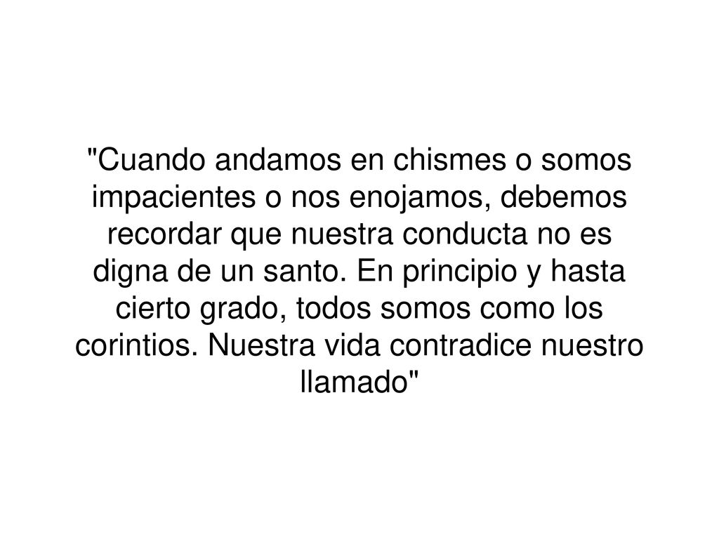 Cuando andamos en chismes o somos impacientes o nos enojamos, debemos recordar que nuestra conducta no es digna de un santo.