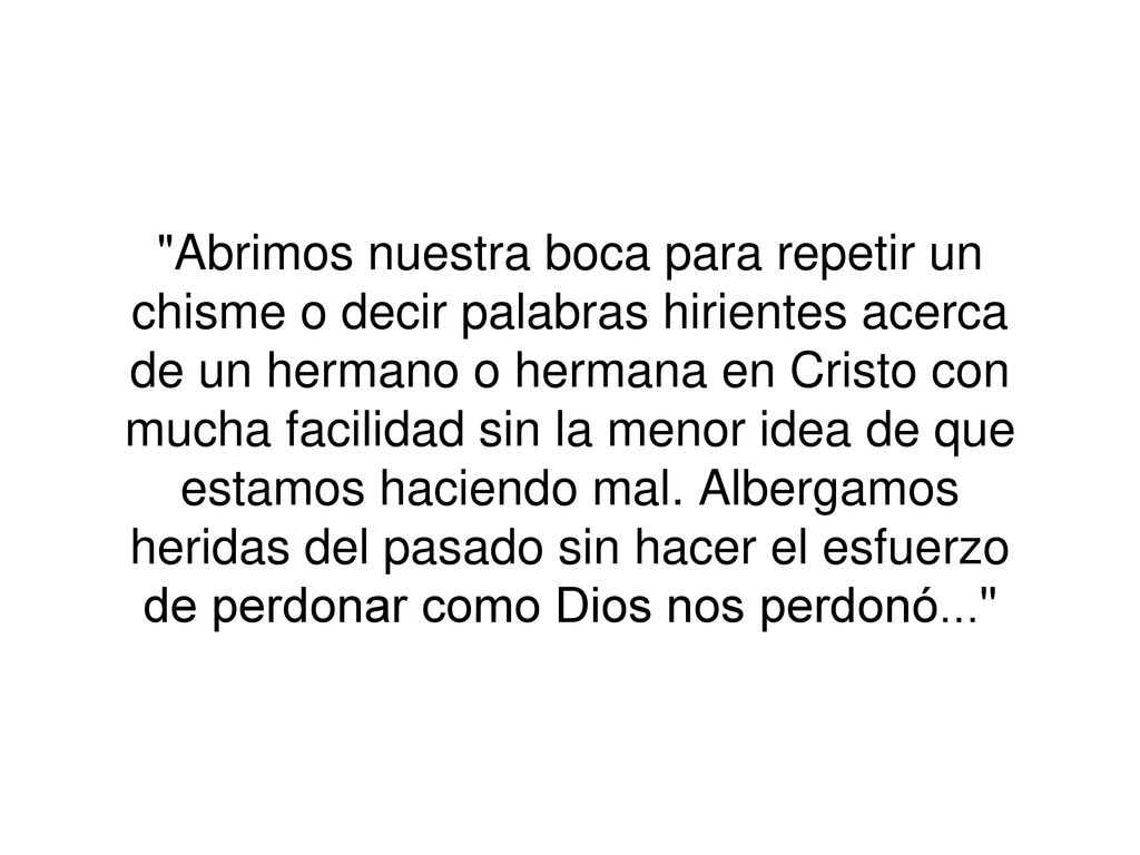 Abrimos nuestra boca para repetir un chisme o decir palabras hirientes acerca de un hermano o hermana en Cristo con mucha facilidad sin la menor idea de que estamos haciendo mal.