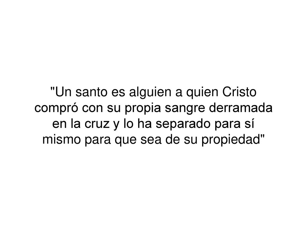 Un santo es alguien a quien Cristo compró con su propia sangre derramada en la cruz y lo ha separado para sí mismo para que sea de su propiedad