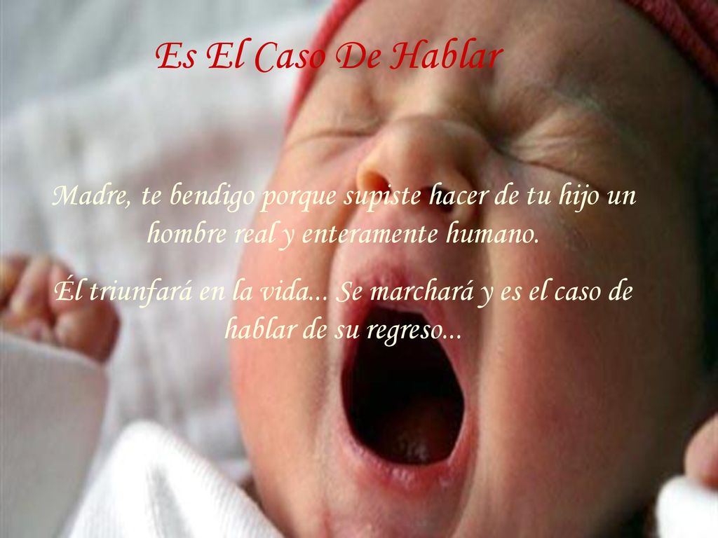 Es El Caso De Hablar Madre, te bendigo porque supiste hacer de tu hijo un hombre real y enteramente humano.