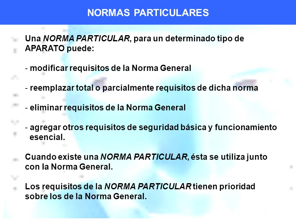 NORMAS PARTICULARES Una NORMA PARTICULAR, para un determinado tipo de APARATO puede: modificar requisitos de la Norma General.