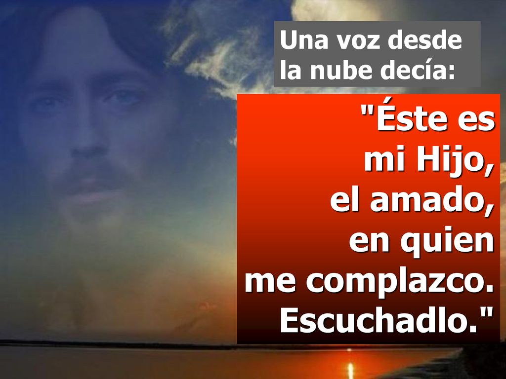 Éste es mi Hijo, el amado, en quien me complazco. Escuchadlo.