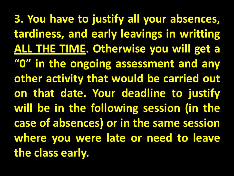 3. You have to justify all your absences, tardiness, and early leavings in writting ALL THE TIME.