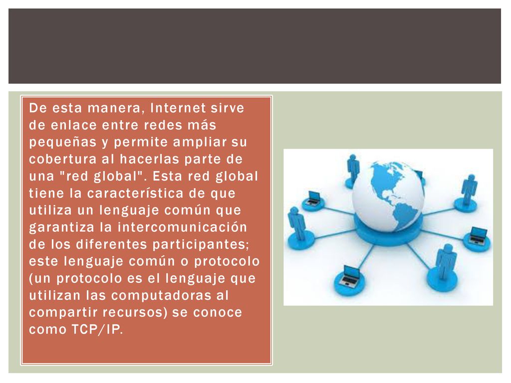 De esta manera, Internet sirve de enlace entre redes más pequeñas y permite ampliar su cobertura al hacerlas parte de una red global .