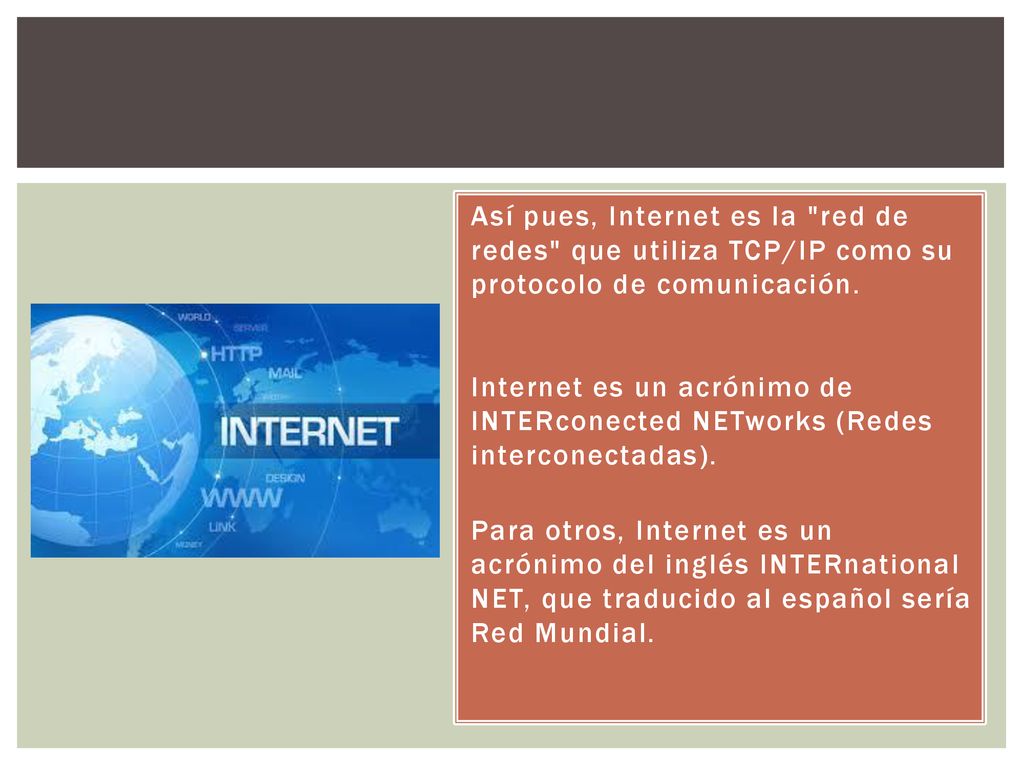 Así pues, Internet es la red de redes que utiliza TCP/IP como su protocolo de comunicación.