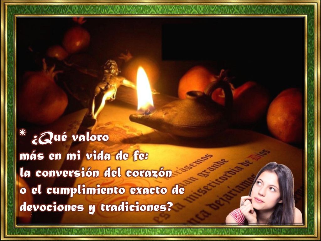 * ¿Qué valoro más en mi vida de fe: la conversión del corazón