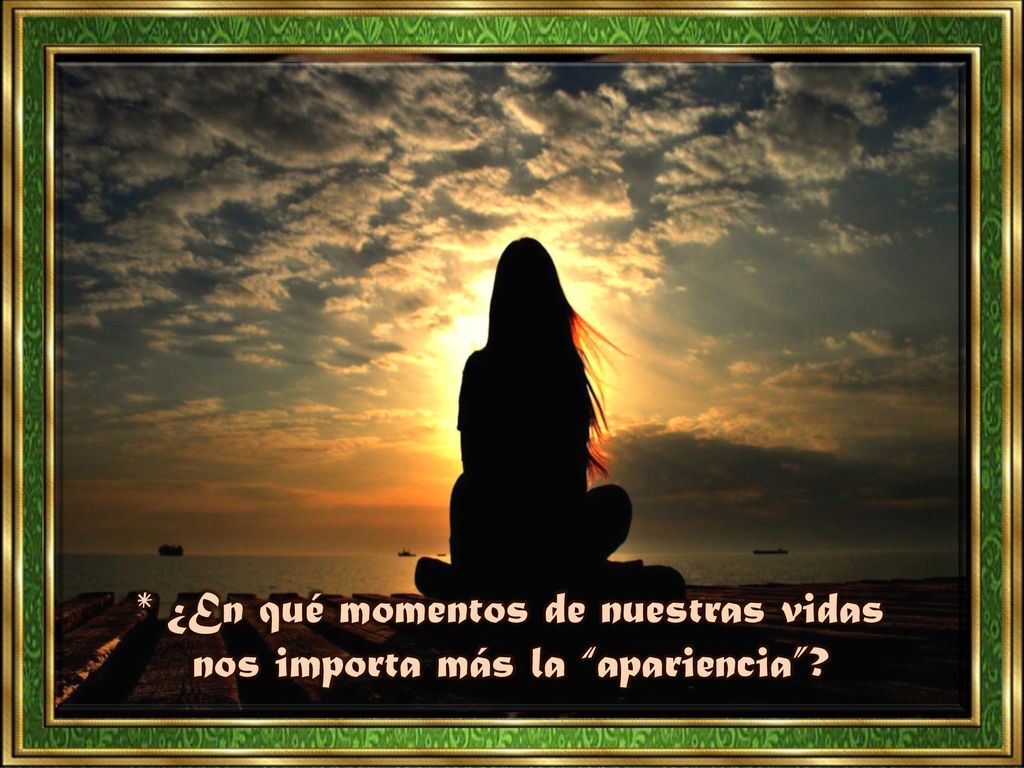 * ¿En qué momentos de nuestras vidas nos importa más la apariencia
