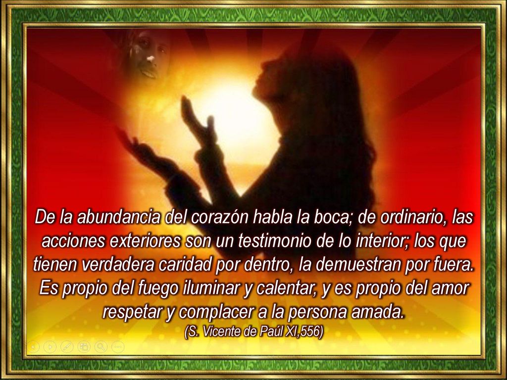 De la abundancia del corazón habla la boca; de ordinario, las acciones exteriores son un testimonio de lo interior; los que tienen verdadera caridad por dentro, la demuestran por fuera.