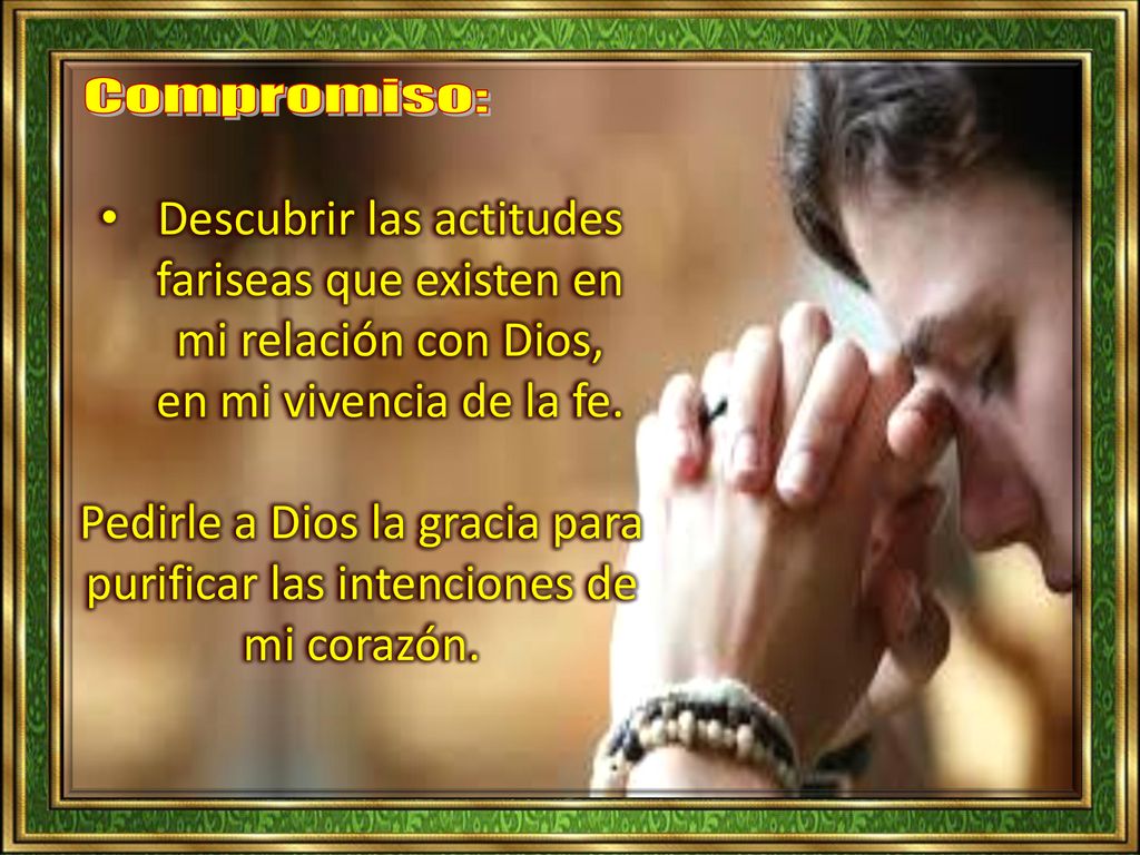 Pedirle a Dios la gracia para purificar las intenciones de mi corazón.