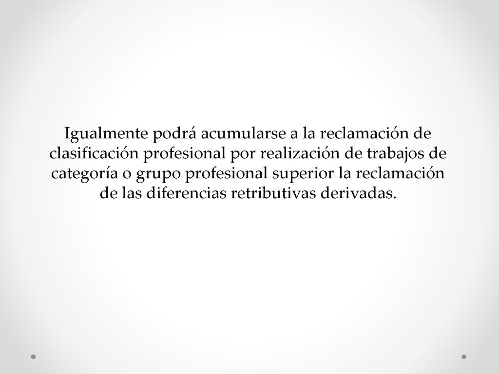 Igualmente podrá acumularse a la reclamación de clasificación profesional por realización de trabajos de categoría o grupo profesional superior la reclamación de las diferencias retributivas derivadas.