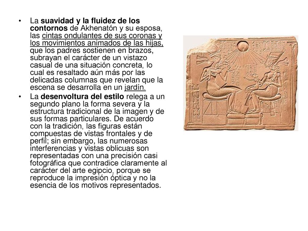 La suavidad y la fluidez de los contornos de Akhenatón y su esposa, las cintas ondulantes de sus coronas y los movimientos animados de las hijas, que los padres sostienen en brazos, subrayan el carácter de un vistazo casual de una situación concreta, lo cual es resaltado aún más por las delicadas columnas que revelan que la escena se desarrolla en un jardín.