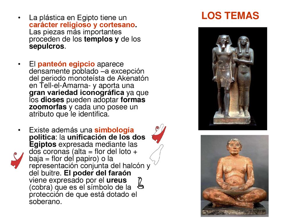 LOS TEMAS La plástica en Egipto tiene un carácter religioso y cortesano. Las piezas más importantes proceden de los templos y de los sepulcros.