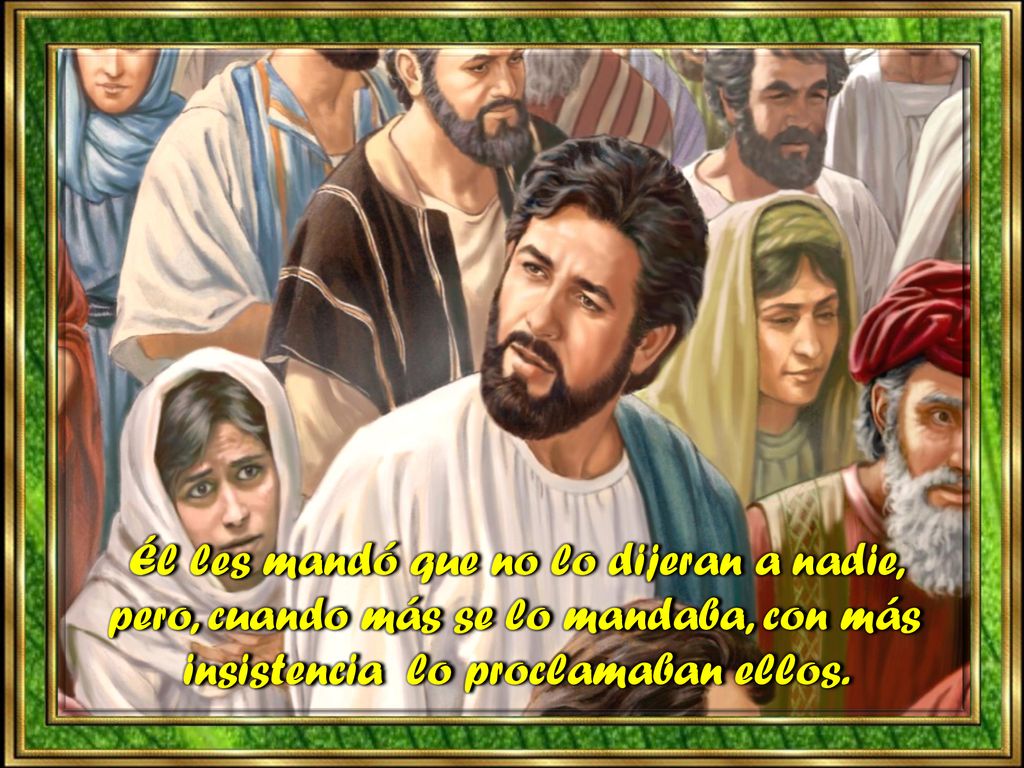 Él les mandó que no lo dijeran a nadie, pero, cuando más se lo mandaba, con más insistencia lo proclamaban ellos.