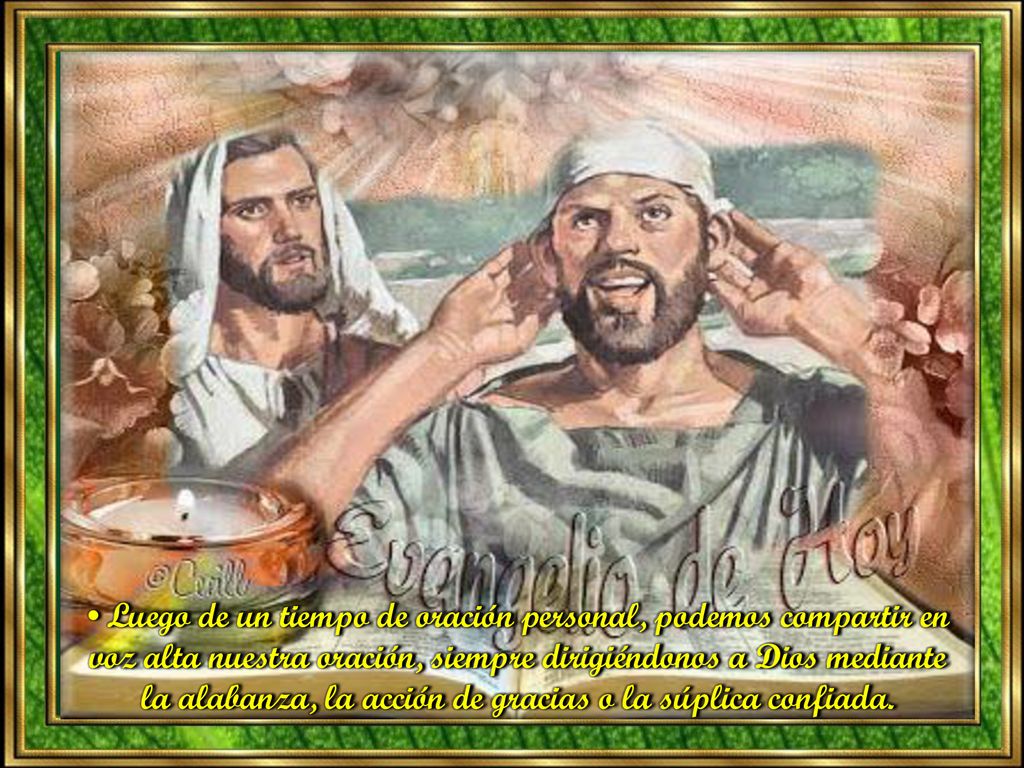 • Luego de un tiempo de oración personal, podemos compartir en voz alta nuestra oración, siempre dirigiéndonos a Dios mediante la alabanza, la acción de gracias o la súplica confiada.